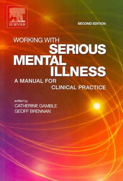 Working with serious mental illness : a manual for clinical practice / edited by Catherine Gamble, Geoff Brennan.