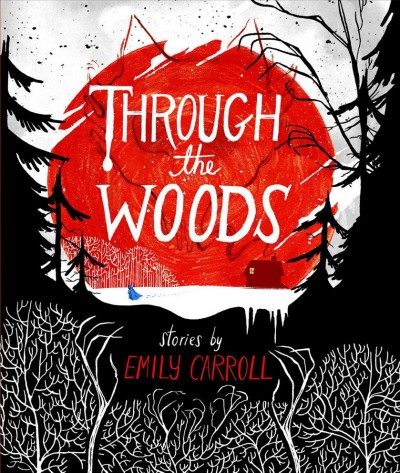 Through the woods : stories / by Emily Carroll.