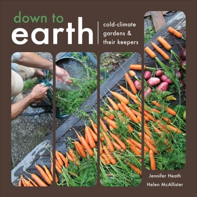 Down to earth : cold-climate gardens & their keepers / Jennifer Heath and Helen McAllister.