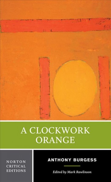 A clockwork orange : authoritative text backgrounds and contexts, criticism / Anthony Burgess ; edited by Mark Rawlinson.