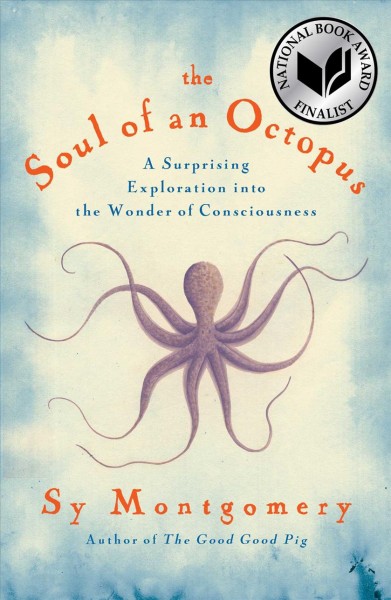 The soul of an octopus : a surprising exploration into the wonder of consciousness / Sy Montgomery.