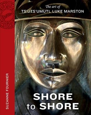 Shore to shore : the art of Ts'uts'umutl Luke Marston / Suzanne Fournier.