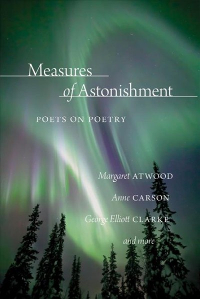 Measures of astonishment : poets on poetry / presented by the League of Canadian Poets.