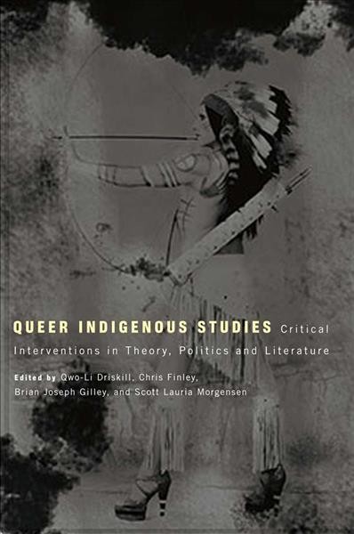Queer indigenous studies : Critical interventions in theory, politics, and literature / edited by Qwo-Li Driskill, Chris Finley, Brian Joseph Gilley, Scott Lauria Morgensen