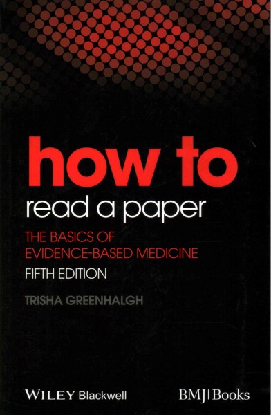 How to read a paper : The basics of evidence-based medicine / Trisha Greenhalgh.