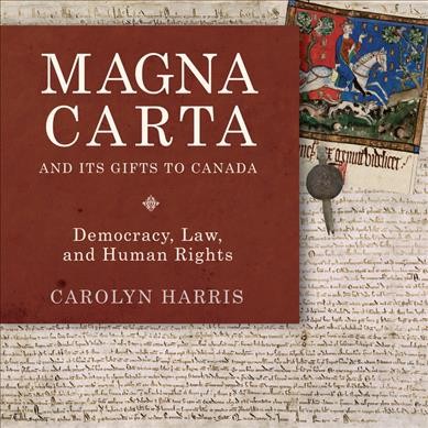 Magna Carta and its gifts to Canada : democracy, law, and human rights / Carolyn Harris.