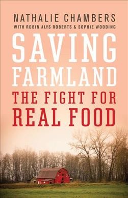 Saving farmland : the fight for real food / Nathalie Chambers with Robin Alys Roberts and Sophie Wooding ; foreword by Nancy J. Turner.