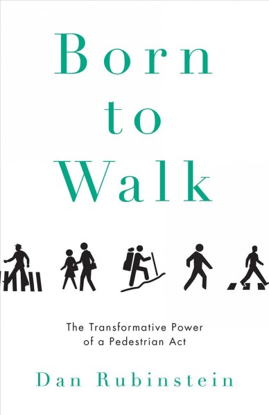 Born to walk : the transformative power of a pedestrian act / Dan Rubinstein ; foreword by Kevin Patterson.