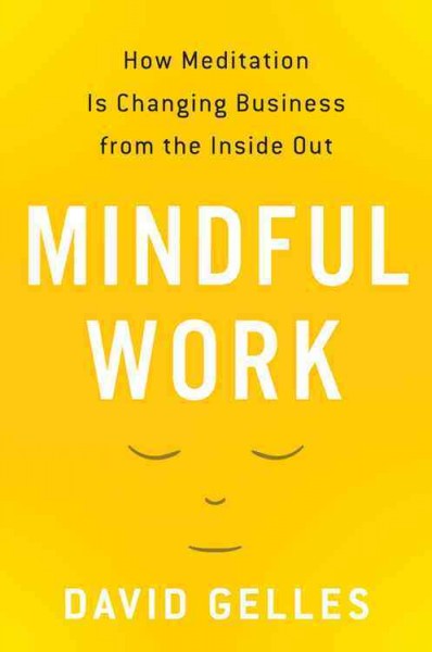 Mindful work : how meditation is changing business from the inside out / David Gelles.