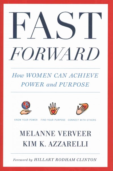 Fast forward : how women can achieve power and purpose / Melanne Verveer and Kim K. Azzarelli ; [foreword by Hillary Rodham Clinton].