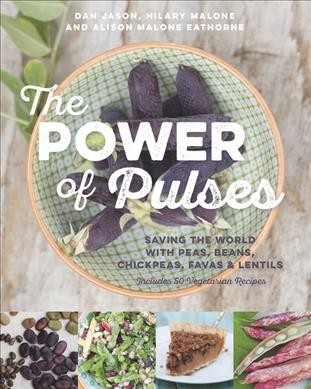 The power of the pulses : saving the world with peas, beans, chickpeas, favas & lentils / Dan Jason, Hilary Malone and Alison Malone Eathorne.