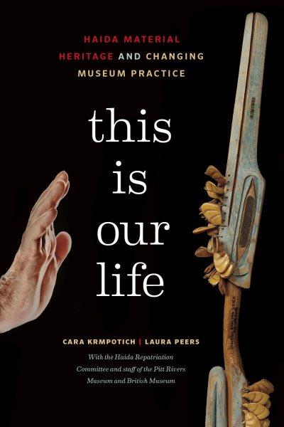 This is our life : Haida material heritage and changing museum practice / Cara Krmpotich, Laura Peers ; with the Haida Repatriation Committee and staff of the Pitt Rivers Museum and British Museum.
