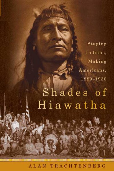 Shades of Hiawatha : Staging Indians, making Americans: 1880-1930 / Alan Trachtenberg.