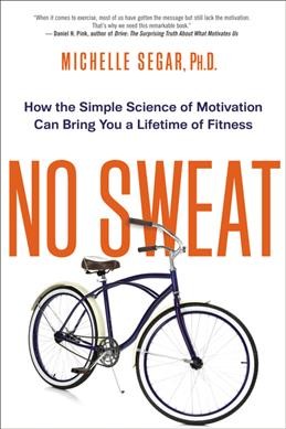 No sweat : How the simple science of motivation can bring you a lifetime of fitness / Michelle Segar.