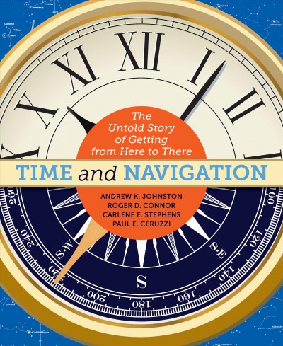 Time and navigation : the untold story of getting from here to there / Andrew K. Johnston, Roger D. Connor, Carlene E. Stephens, Paul E. Ceruzzi.