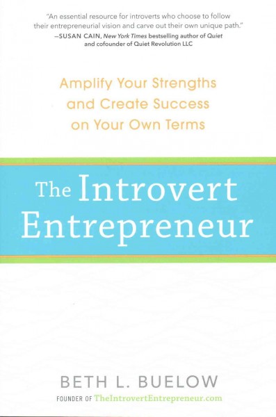 The introvert entrepreneur : amplify your strengths and create success on your own terms / Beth L. Buelow.