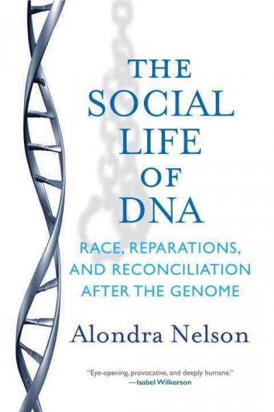 The social life of DNA : race, reparations, and reconciliation after the genome / Alondra Nelson.