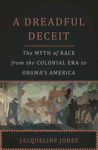 A dreadful deceit : the myth of race from the colonial era to Obama's America / Jacqueline Jones.
