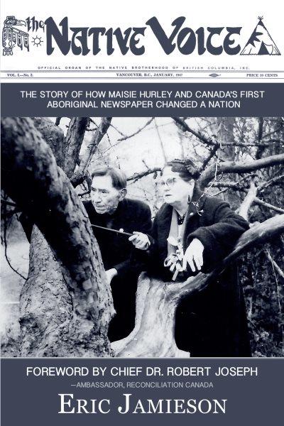 The Native voice : the history of Canada's first Aboriginal newspaper and its founder Maisie Hurley / Eric Jamieson ; [forward by Chief Dr. Robert Joseph].