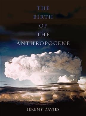 The birth of the Anthropocene / Jeremy Davies.