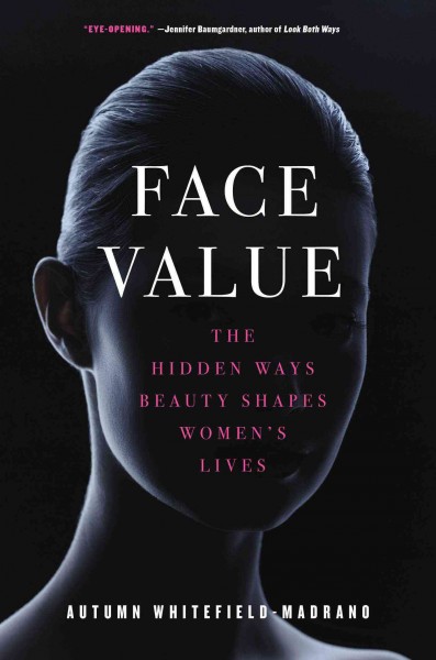 Face value : the hidden ways that beauty shapes women's lives / Autumn Whitefield-Madrano.