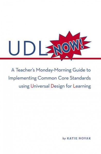 UDL now! : a teacher's Monday-morning guide to implementing common core standards using Universal Design Learning / Katie Novak.