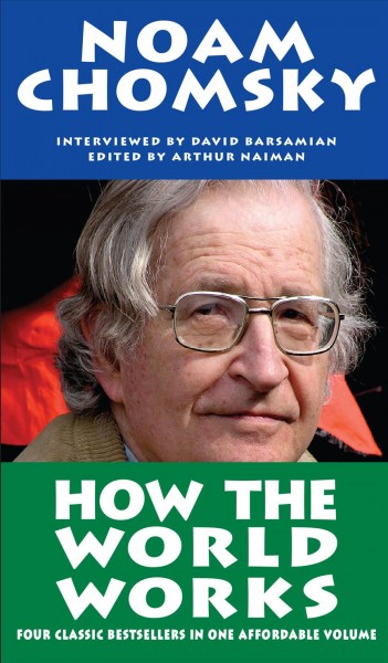 How the world works / Noam Chomsky interviewed by David Barsamian ; edited by Arthur Naiman.