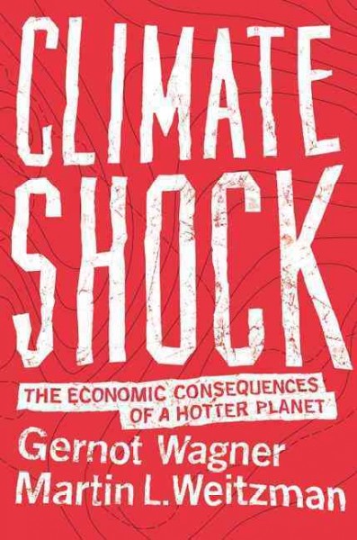 Climate shock : the economic consequences of a hotter planet / Gernot Wagner, Martin L. Weitzman.
