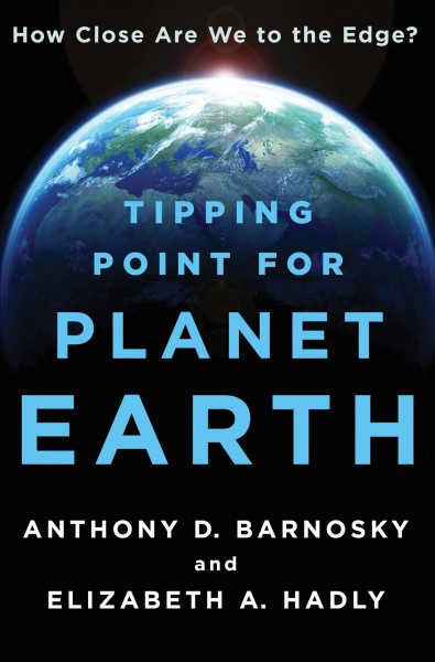 Tipping point for planet earth : how close are we to the edge? / Anthony D. Barnosky and Elizabeth A. Hadly.