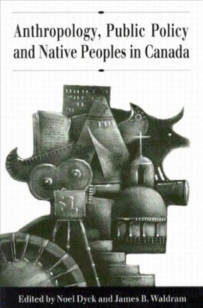 Anthropology, public policy and native peoples in Canada / Noel Dyck and James B. Waldram, editors.