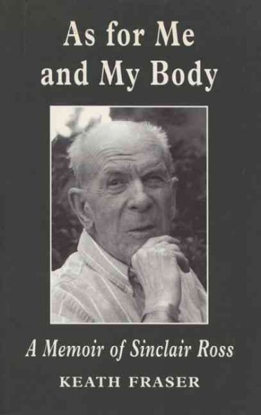As for me and my body : a memoir of Sinclair Ross / Keath Fraser.