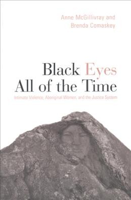 Black eyes all of the time : intimate violence, aboriginal women, and the justice system / Anne McGillivray and Brenda Comaskey.