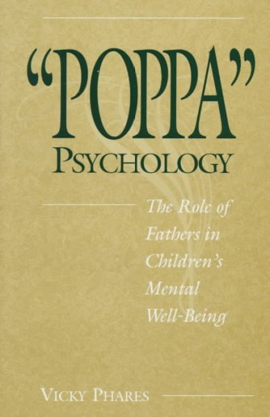 "Poppa" psychology : the role of fathers in children's mental well-being / Vicky Phares.