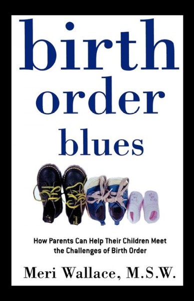Birth order blues : how parents can help their children meet the challenges of birth order / Meri Wallace.