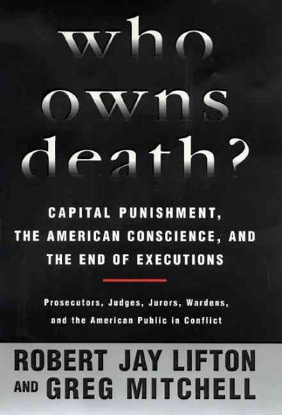 Who owns death? : capital punishment, the American conscience, and the end of executions / Robert Jay Lifton and Greg Mitchell.