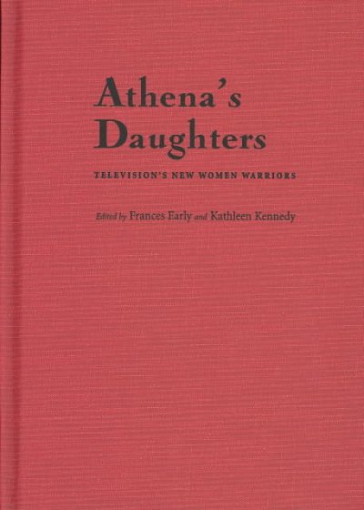 Athena's daughters : television's new women warriors / edited by Frances Early and Kathleen Kennedy ; with a foreword by Rhonda V. Wilcox.