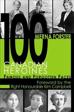 100 Canadian heroines : famous and forgotten faces / by Merna Forster.