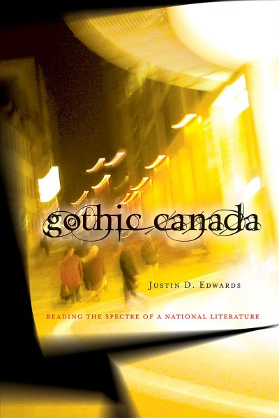 Gothic Canada : reading the spectre of a national literature / Justin D. Edwards.
