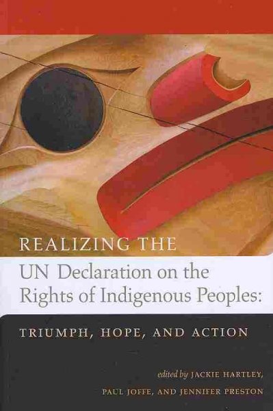 Realizing the UN Declaration on the Rights of Indigenous Peoples : triumph, hope, and action / edited by Jackie Hartley, Paul Joffe, and Jennifer Preston.