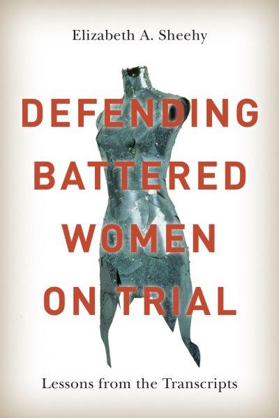 Defending battered women on trial : lessons from the transcripts / Elizabeth A. Sheehy.