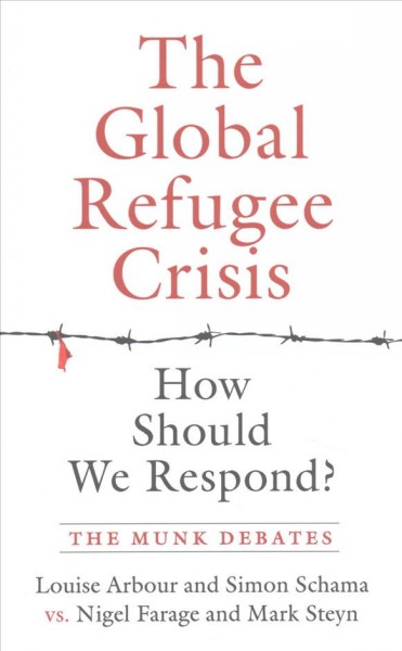 The global refugee crisis : how should we respond / Arbour and Schama vs. Farage and Steyn ; edited by Rudyard Griffiths.