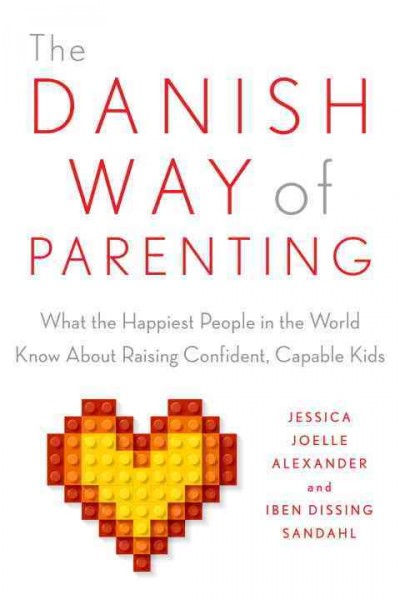 The Danish way of parenting : what the happiest people in the world know about raising confident, capable kids / Jessica Joelle Alexander and Iben Sandahl.