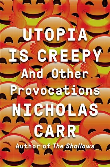 Utopia is creepy : and other provocations / Nicholas Carr.