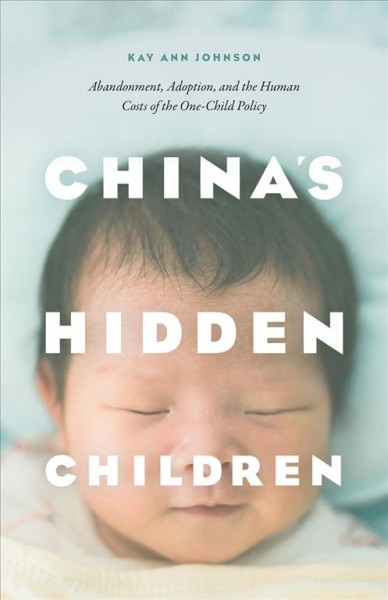 China's hidden children : abandonment, adoption, and the human costs of the one-child policy / Kay Ann Johnson.