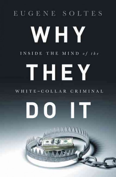 Why they do it : inside the mind of the white-collar criminal / Eugene Soltes.