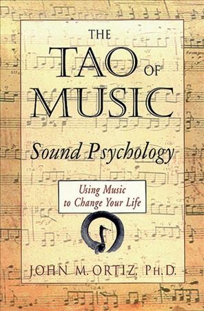 The Tao of music : sound psychology : using music to change your life / John M. Ortiz.