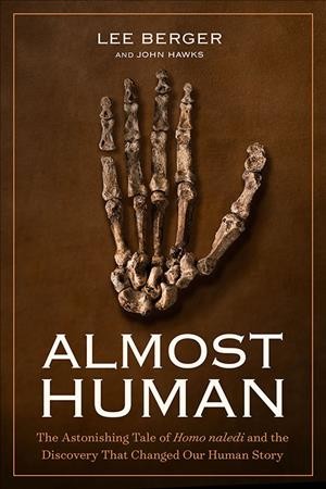 Almost human : the astonishing tale of homo naledi and the discovery that changed our human story / Lee R. Berger and John Hawks.