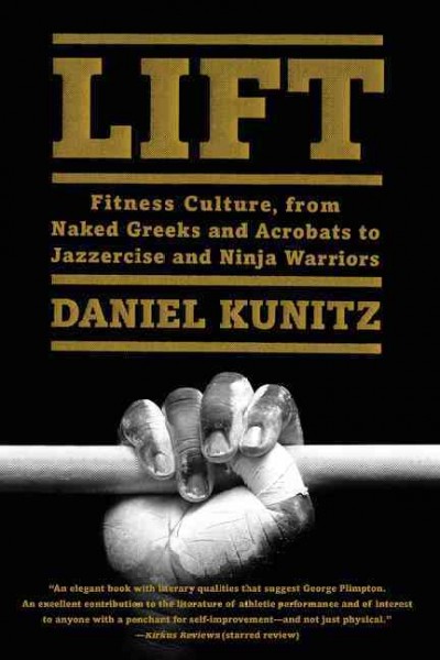 Lift : fitness culture, from naked Greeks and acrobats to jazzercise and ninja warriors / Daniel Kunitz.