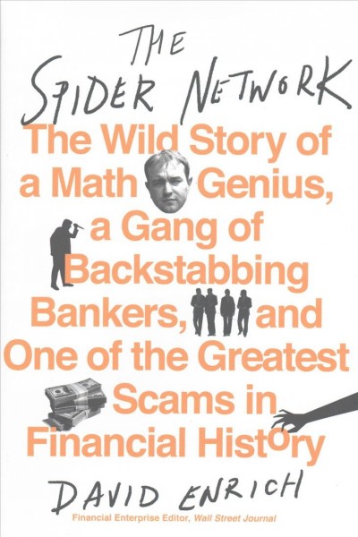 The spider network : the wild story of a math genius, a gang of backstabbing bankers, and one of the greatest scams in financial history / David Enrich.