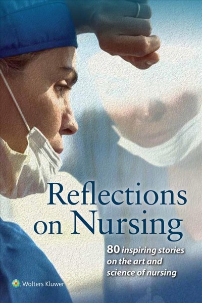 Reflections on nursing : 80 inspiring stories on the art and science of nursing / American Journal of Nursing.